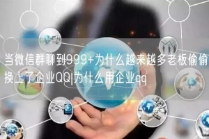当微信群聊到999+为什么越来越多老板偷偷换上了企业QQ|为什么用企业qq