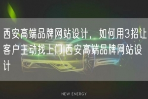 西安高端品牌网站设计，如何用3招让客户主动找上门|西安高端品牌网站设计