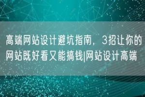 高端网站设计避坑指南，3招让你的网站既好看又能搞钱|网站设计高端