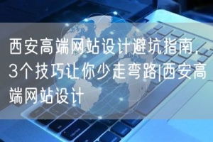 西安高端网站设计避坑指南，3个技巧让你少走弯路|西安高端网站设计