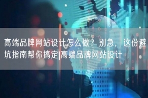高端品牌网站设计怎么做？别急，这份避坑指南帮你搞定|高端品牌网站设计