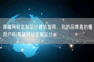 高端网站定制设计避坑指南，你的品牌真的懂用户吗|高端网站定制设计