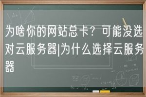 为啥你的网站总卡？可能没选对云服务器|为什么选择云服务器