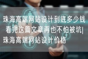 珠海高端网站设计到底多少钱 看完这篇文章再也不怕被坑|珠海高端网站设计价格