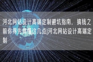 河北网站设计高端定制避坑指南，搞钱之前你得先搞懂这几点|河北网站设计高端定制
