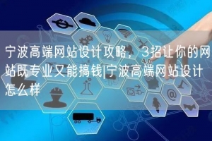 宁波高端网站设计攻略，3招让你的网站既专业又能搞钱|宁波高端网站设计怎么样