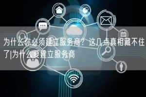 为什么你必须建立服务商？这几点真相藏不住了|为什么要建立服务商