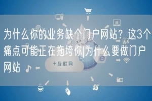 为什么你的业务缺个门户网站？这3个痛点可能正在拖垮你|为什么