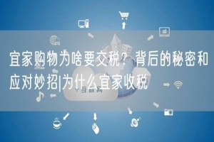 宜家购物为啥要交税？背后的秘密和应对妙招|为什么宜家收税