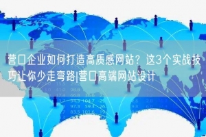 营口企业如何打造高质感网站？这3个实战技巧让你少走弯路|营口高端网站设计