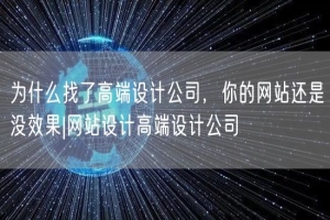 为什么找了高端设计公司，你的网站还是没效果|网站设计高端设计公司