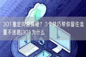 301重定向总搞砸？3个技巧帮你留住流量不迷路|301为什么