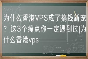 为什么香港VPS成了搞钱新宠？这3个痛点你一定遇到过|为什么香港vps
