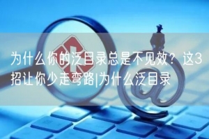 为什么你的泛目录总是不见效？这3招让你少走弯路|为什么泛目录