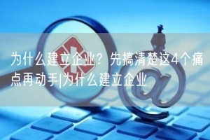 为什么建立企业？先搞清楚这4个痛点再动手|为什么建立企业