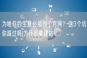 为啥你的生意必须有个官网？这3个坑你踩过吗|为什么要建站