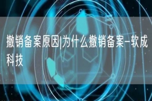 撤销备案原因|为什么撤销备案-软成科技