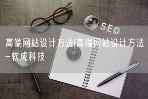 高端网站设计方法|高端网站设计方法-软成科技