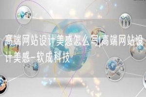 高端网站设计美感怎么写|高端网站设计美感-软成科技