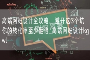 高端网站设计全攻略，避开这3个坑 你的转化率至少翻倍_高端网站设计kgwl