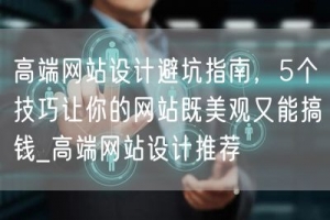 高端网站设计避坑指南，5个技巧让你的网站既美观又能搞钱_高端网站设计推荐