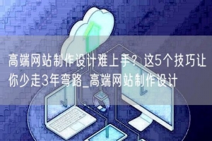 高端网站制作设计难上手？这5个技巧让你少走3年弯路_高端网站制作设计