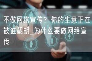不做网络宣传？你的生意正在被谁截胡_为什么要做网络宣传
