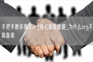 手把手教你搞定org域名备案难题_为什么org不能备案