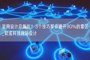 官网设计总踩坑？3个技巧帮你避开90%的雷区_软成科技网站设计
