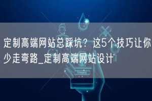 定制高端网站总踩坑？这5个技巧让你少走弯路_定制高端网站设计