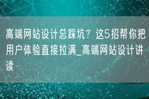 高端网站设计总踩坑？这5招帮你把用户体验直接拉满_高端网站设计讲读