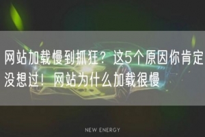网站加载慢到抓狂？这5个原因你肯定没想过！网站为什么加载很慢