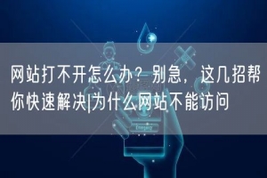 网站打不开怎么办？别急，这几招帮你快速解决|为什么网站不能访问