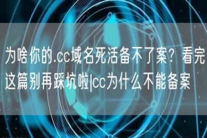为啥你的.cc域名死活备不了案？看完这篇别再踩坑啦|cc为什么不能备案