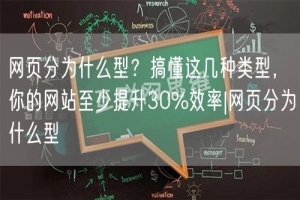 网页分为什么型？搞懂这几种类型，你的网站至少提升30%效率|