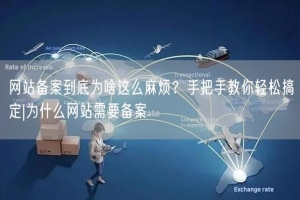 网站备案到底为啥这么麻烦？手把手教你轻松搞定|为什么网站需要备案