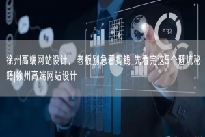 徐州高端网站设计，老板别急着掏钱 先看完这5个避坑秘籍|徐州高端网站设计