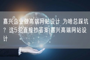 嘉兴企业做高端网站设计 为啥总踩坑？这5招直接抄答案|嘉兴高端网站设计