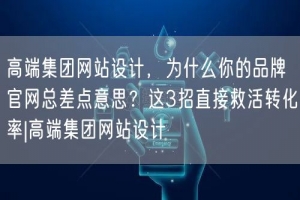 高端集团网站设计，为什么你的品牌官网总差点意思？这3招直接救活转化率|高端集团网
