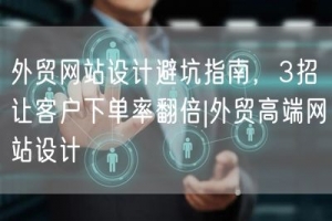 外贸网站设计避坑指南，3招让客户下单率翻倍|外贸高端网站设计