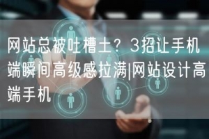 网站总被吐槽土？3招让手机端瞬间高级感拉满|网站设计高端手机