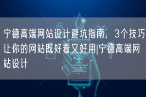宁德高端网站设计避坑指南，3个技巧让你的网站既好看又好用|宁