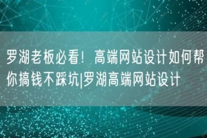 罗湖老板必看！高端网站设计如何帮你搞钱不踩坑|罗湖高端网站设