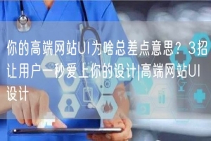 你的高端网站UI为啥总差点意思？3招让用户一秒爱上你的设计|