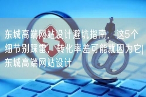 东城高端网站设计避坑指南，这5个细节别踩雷，转化率差可能就因