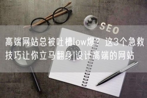 高端网站总被吐槽low爆？这3个急救技巧让你立马翻身|设计高