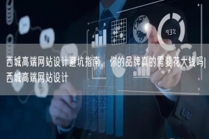 西城高端网站设计避坑指南，你的品牌真的需要花大钱吗|西城高端网站设计