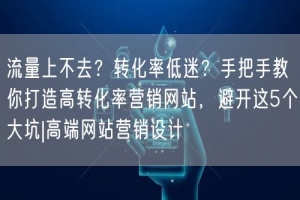 流量上不去？转化率低迷？手把手教你打造高转化率营销网站，避开