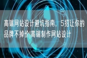 高端网站设计避坑指南，5招让你的品牌不掉价|高端制作网站设计