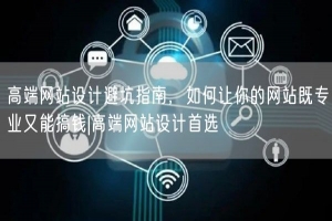 高端网站设计避坑指南，如何让你的网站既专业又能搞钱|高端网站